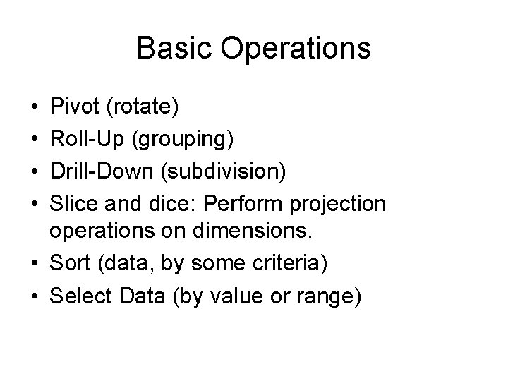 Basic Operations • • Pivot (rotate) Roll-Up (grouping) Drill-Down (subdivision) Slice and dice: Perform