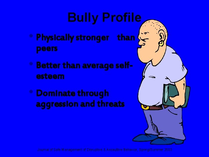 Bully Profile • Physically stronger peers than • Better than average selfesteem • Dominate