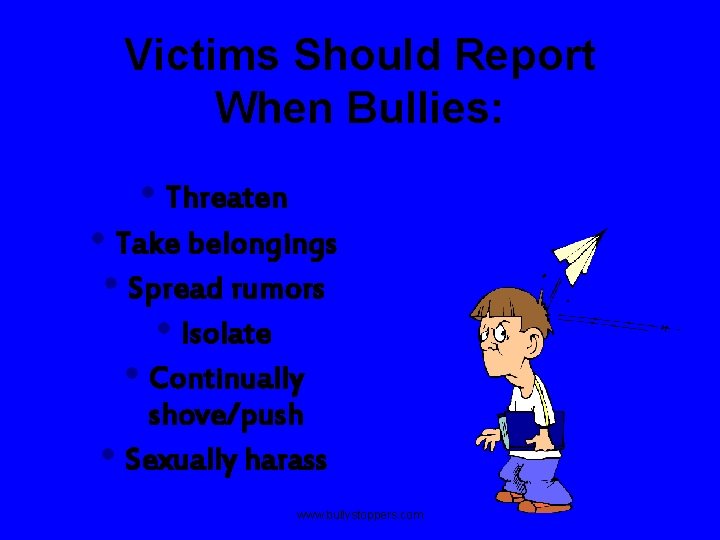 Victims Should Report When Bullies: • Threaten • Take belongings • Spread rumors •