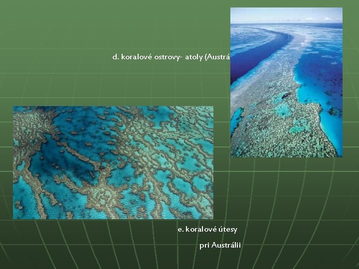 d. koralové ostrovy- atoly (Austrália) e. koralové útesy pri Austrálii 