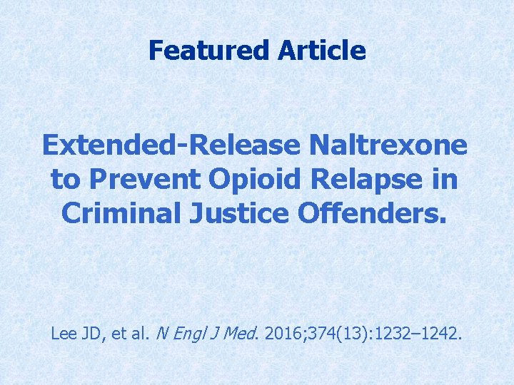 Featured Article Extended-Release Naltrexone to Prevent Opioid Relapse in Criminal Justice Offenders. Lee JD,