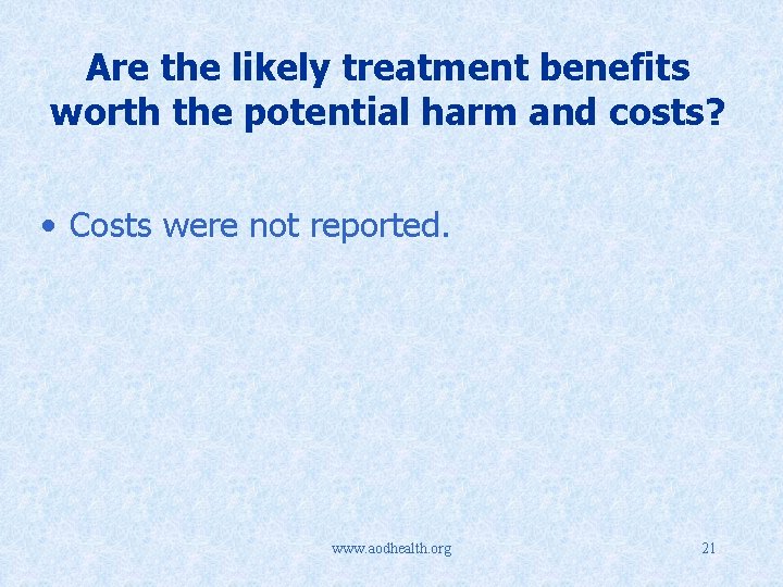 Are the likely treatment benefits worth the potential harm and costs? • Costs were