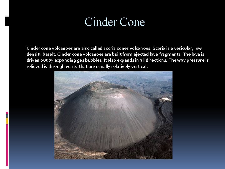 Cinder Cone Cinder cone volcanoes are also called scoria cones volcanoes. Scoria is a