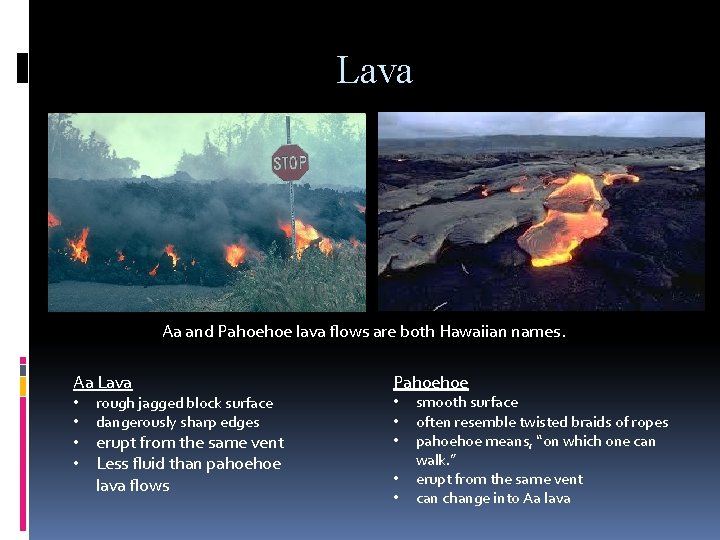 Lava Aa and Pahoehoe lava flows are both Hawaiian names. Aa Lava • •