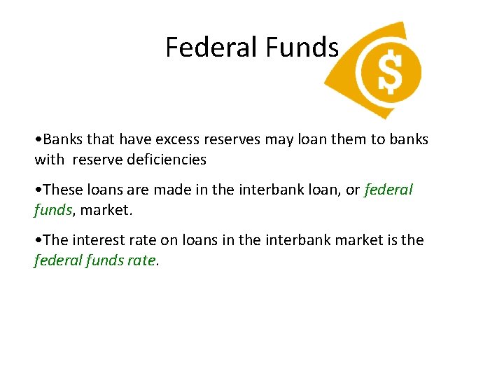 Federal Funds • Banks that have excess reserves may loan them to banks with