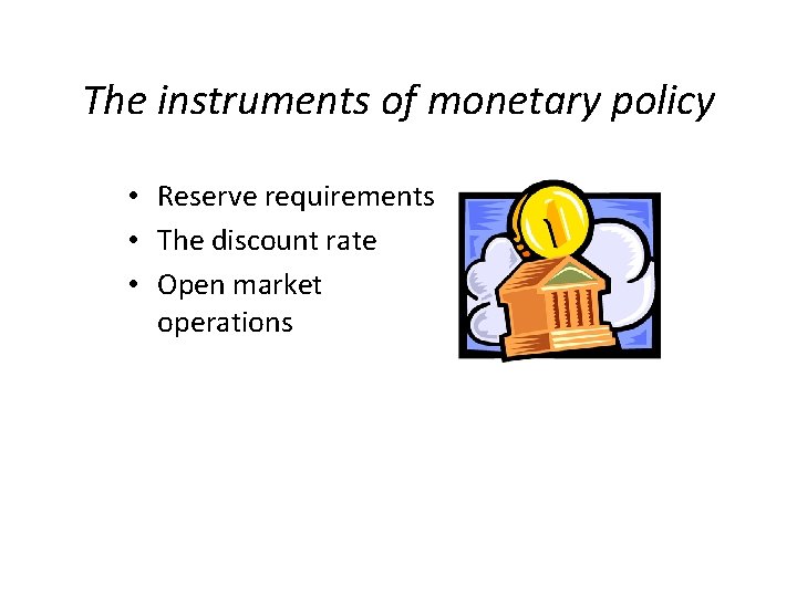The instruments of monetary policy • Reserve requirements • The discount rate • Open