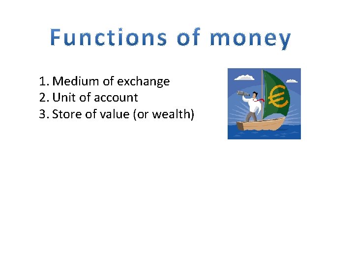 1. Medium of exchange 2. Unit of account 3. Store of value (or wealth)