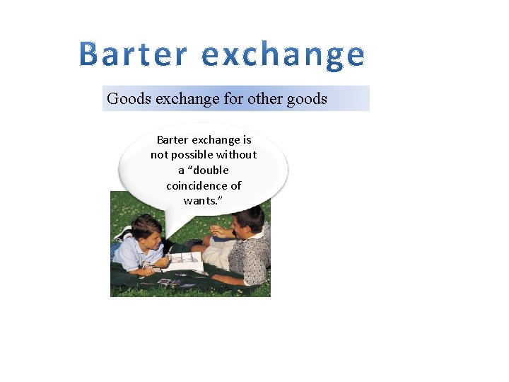 Goods exchange for other goods Barter exchange is not possible without a “double coincidence