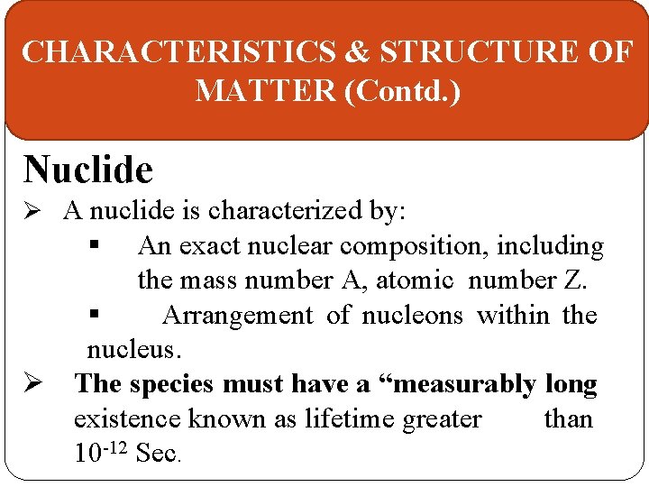 CHARACTERISTICS & STRUCTURE OF MATTER (Contd. ) Nuclide Ø A nuclide is characterized by: