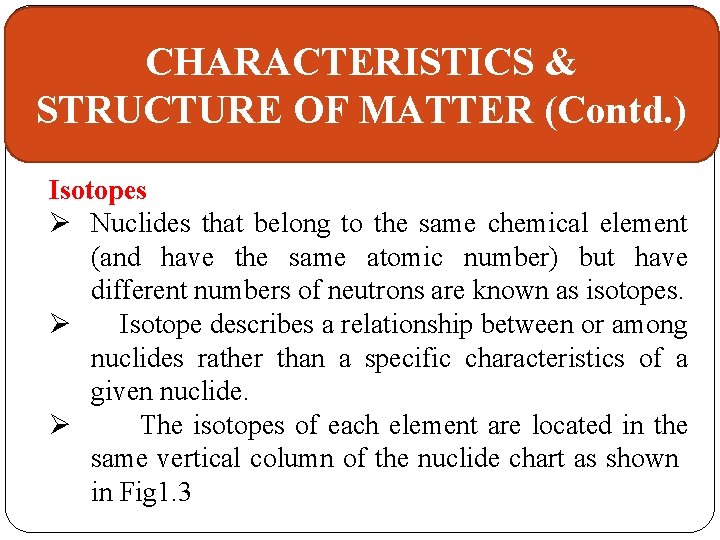 CHARACTERISTICS & STRUCTURE OF MATTER (Contd. ) Isotopes Ø Nuclides that belong to the
