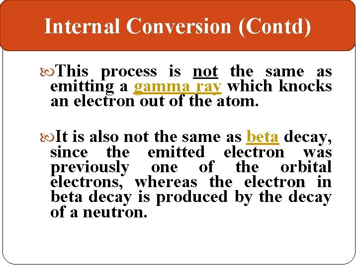 Internal Conversion (Contd) This process is not the same as emitting a gamma ray