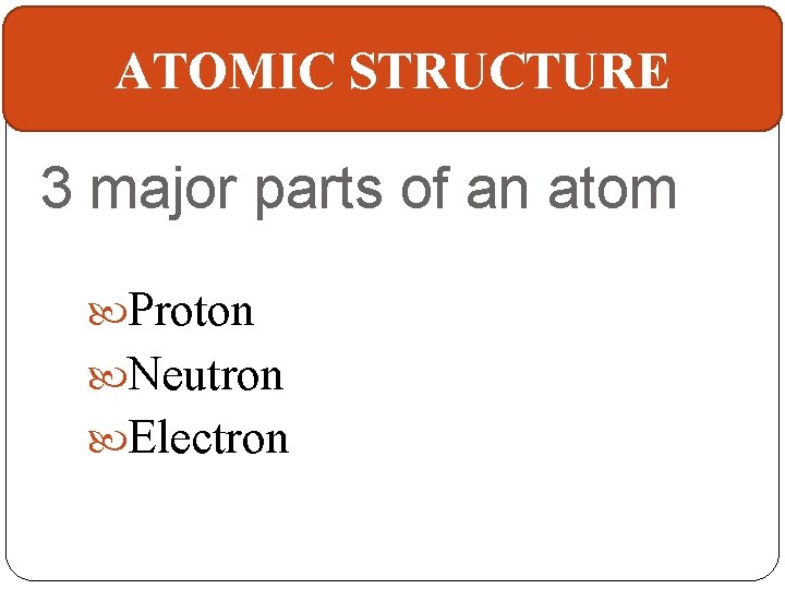ATOMIC STRUCTURE 3 major parts of an atom Proton Neutron Electron 