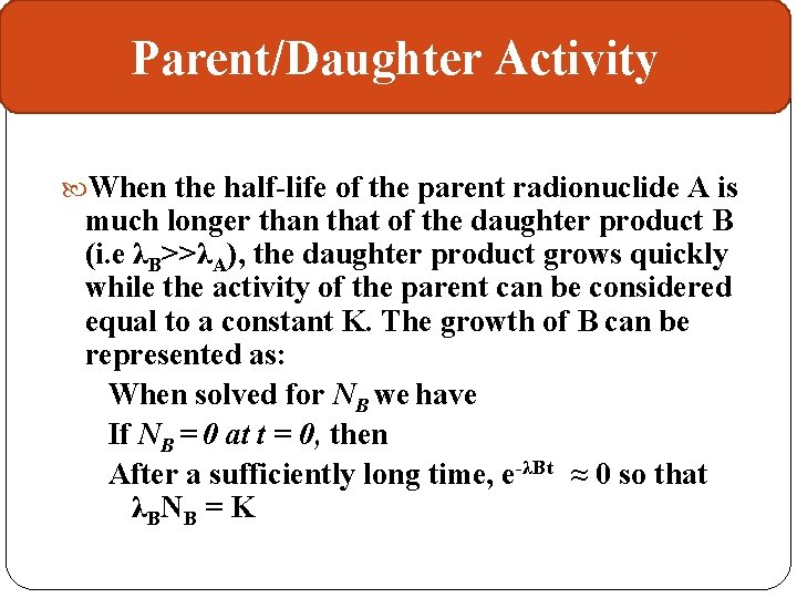 Parent/Daughter Activity When the half-life of the parent radionuclide A is much longer than