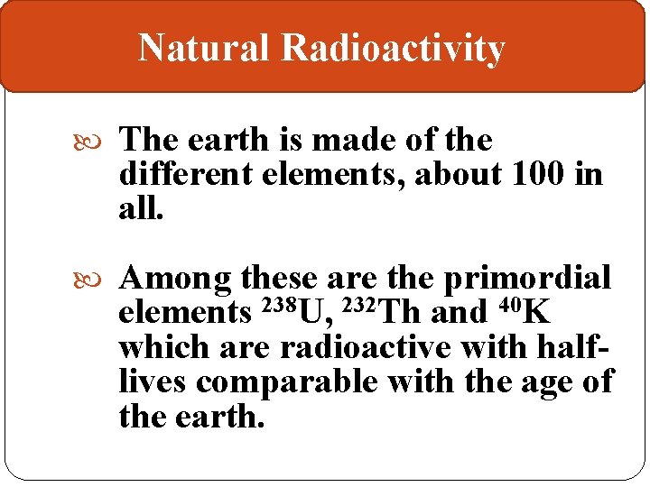 Natural Radioactivity The earth is made of the different elements, about 100 in all.