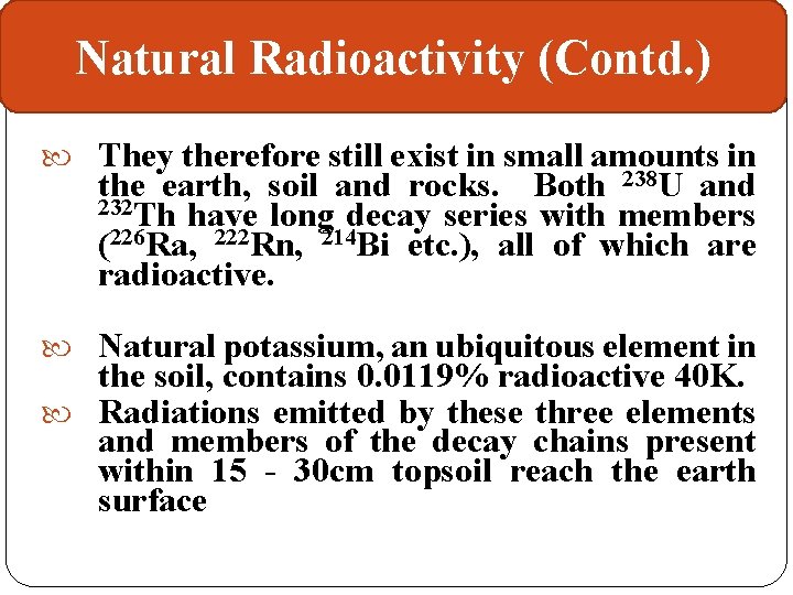 Natural Radioactivity (Contd. ) They therefore still exist in small amounts in the earth,