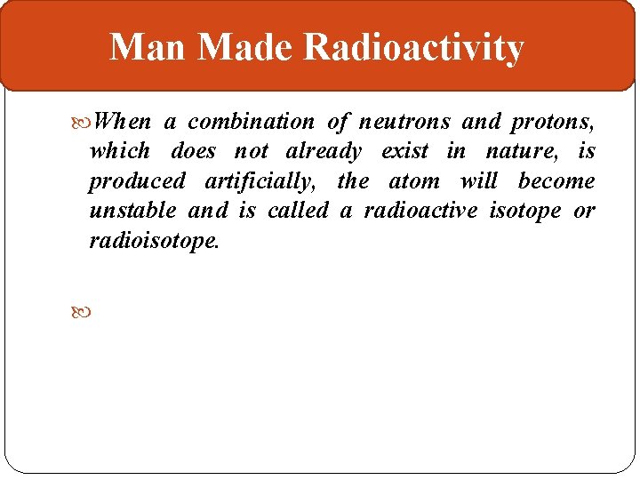Man Made Radioactivity When a combination of neutrons and protons, which does not already