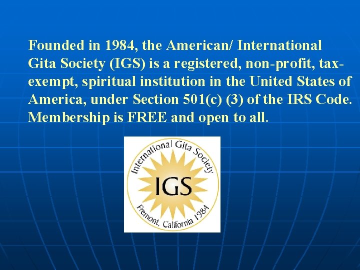 Founded in 1984, the American/ International Gita Society (IGS) is a registered, non-profit, taxexempt,