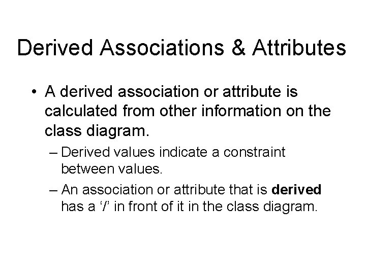 Derived Associations & Attributes • A derived association or attribute is calculated from other