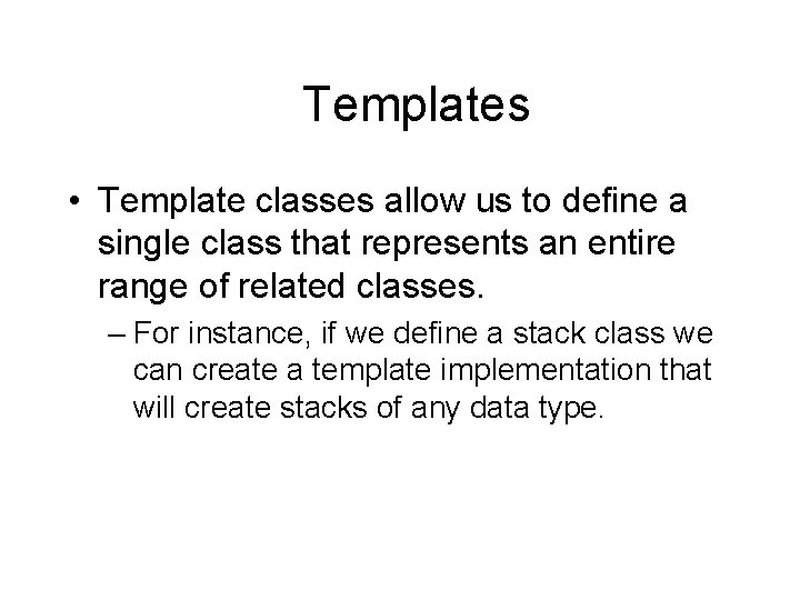 Templates • Template classes allow us to define a single class that represents an