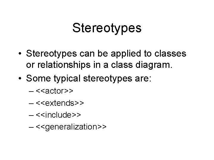 Stereotypes • Stereotypes can be applied to classes or relationships in a class diagram.