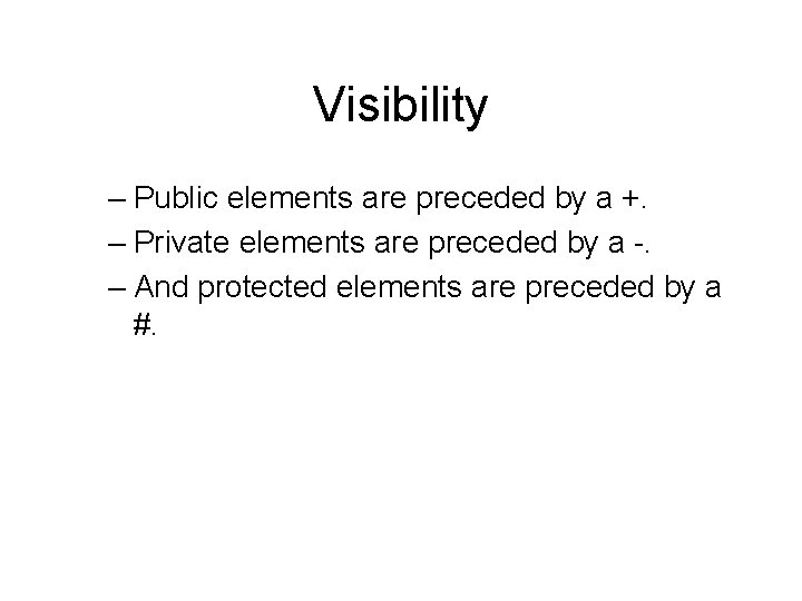 Visibility – Public elements are preceded by a +. – Private elements are preceded