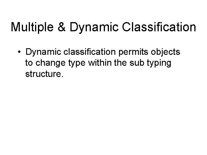 Multiple & Dynamic Classification • Dynamic classification permits objects to change type within the Multiple & Dynamic Classification • Dynamic classification permits objects to change type within the