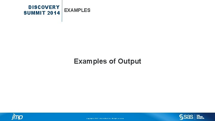 DISCOVERY EXAMPLES SUMMIT 2014 Examples of Output Copyright © 2012, SAS Institute Inc. All
