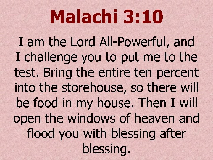 Malachi 3: 10 I am the Lord All-Powerful, and I challenge you to put