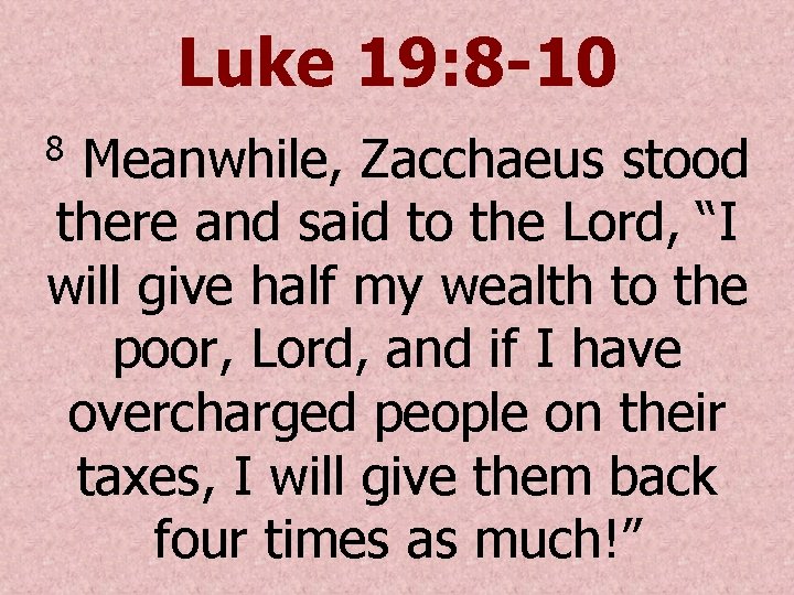 Luke 19: 8 -10 Meanwhile, Zacchaeus stood there and said to the Lord, “I
