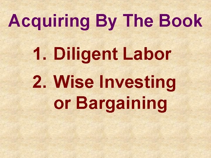 Acquiring By The Book 1. Diligent Labor 2. Wise Investing or Bargaining 