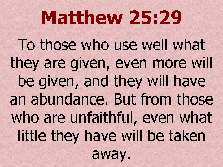 Matthew 25: 29 To those who use well what they are given, even more