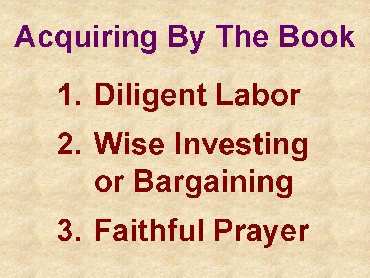 Acquiring By The Book 1. Diligent Labor 2. Wise Investing or Bargaining 3. Faithful