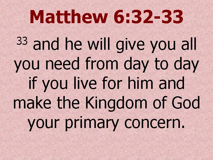 Matthew 6: 32 -33 and he will give you all you need from day