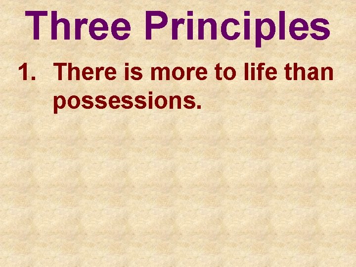 Three Principles 1. There is more to life than possessions. 