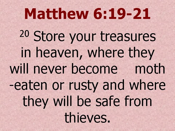 Matthew 6: 19 -21 Store your treasures in heaven, where they will never become
