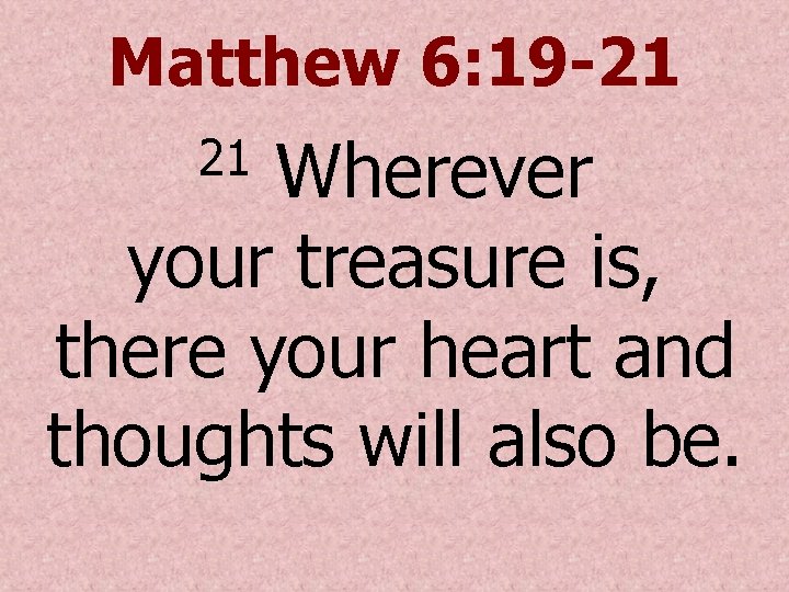 Matthew 6: 19 -21 Wherever your treasure is, there your heart and thoughts will