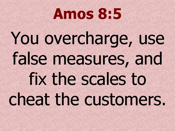 Amos 8: 5 You overcharge, use false measures, and fix the scales to cheat