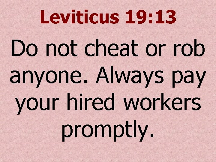 Leviticus 19: 13 Do not cheat or rob anyone. Always pay your hired workers