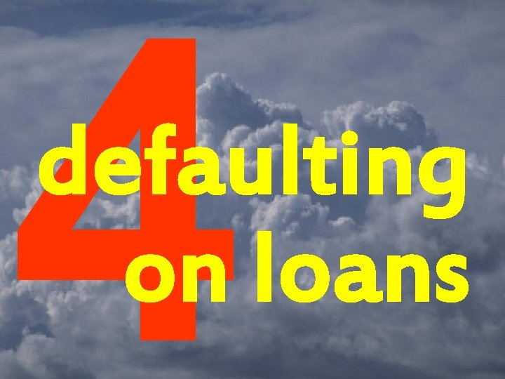 4 defaulting on loans 