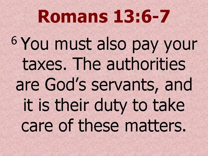 Romans 13: 6 -7 You must also pay your taxes. The authorities are God’s