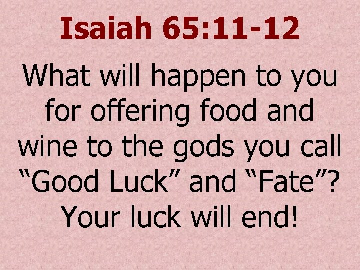 Isaiah 65: 11 -12 What will happen to you for offering food and wine