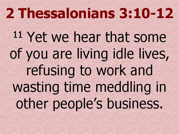 2 Thessalonians 3: 10 -12 Yet we hear that some of you are living