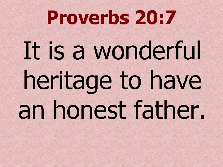 Proverbs 20: 7 It is a wonderful heritage to have an honest father. 