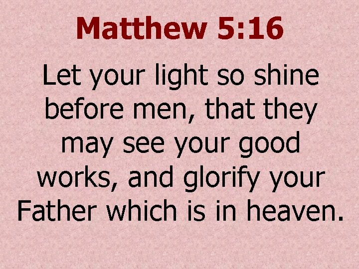 Matthew 5: 16 Let your light so shine before men, that they may see