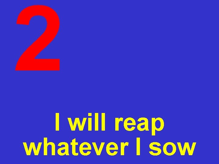 2 I will reap whatever I sow 