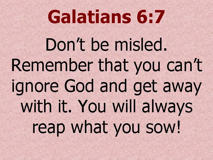 Galatians 6: 7 Don’t be misled. Remember that you can’t ignore God and get