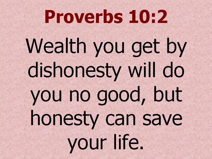 Proverbs 10: 2 Wealth you get by dishonesty will do you no good, but