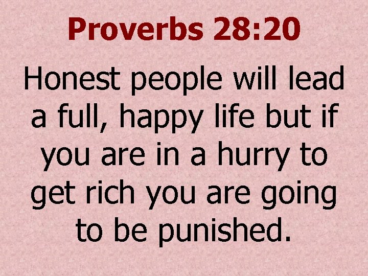 Proverbs 28: 20 Honest people will lead a full, happy life but if you