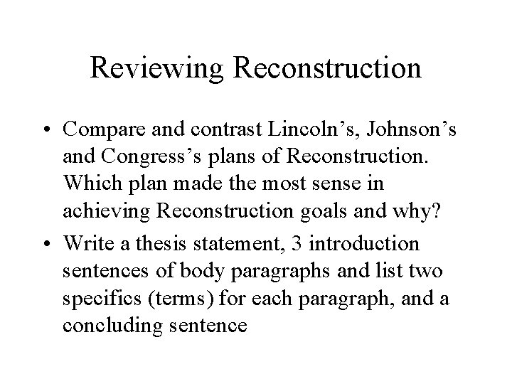 Reviewing Reconstruction • Compare and contrast Lincoln’s, Johnson’s and Congress’s plans of Reconstruction. Which