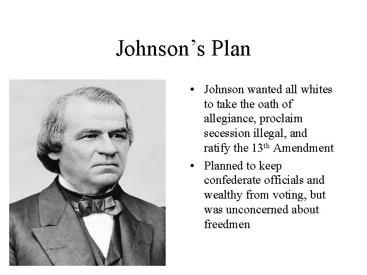 Johnson’s Plan • Johnson wanted all whites to take the oath of allegiance, proclaim